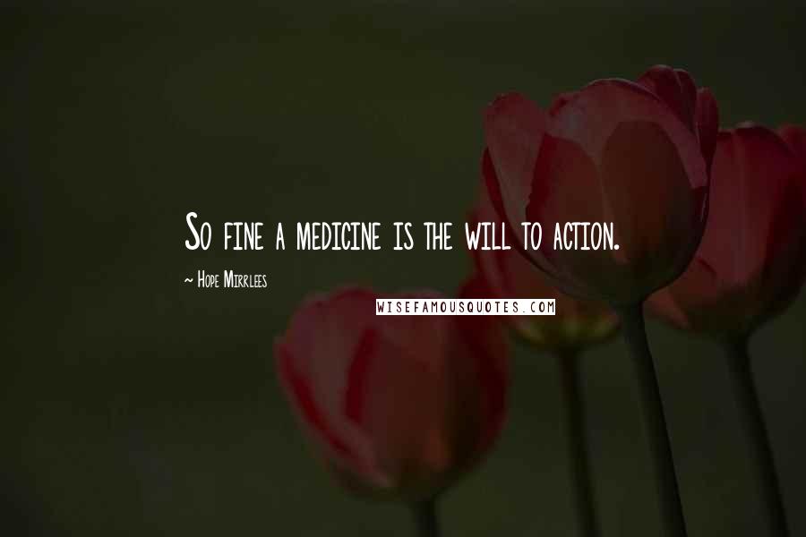 Hope Mirrlees Quotes: So fine a medicine is the will to action.