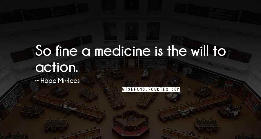 Hope Mirrlees Quotes: So fine a medicine is the will to action.