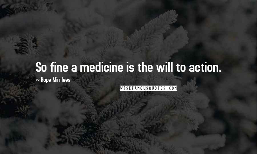 Hope Mirrlees Quotes: So fine a medicine is the will to action.