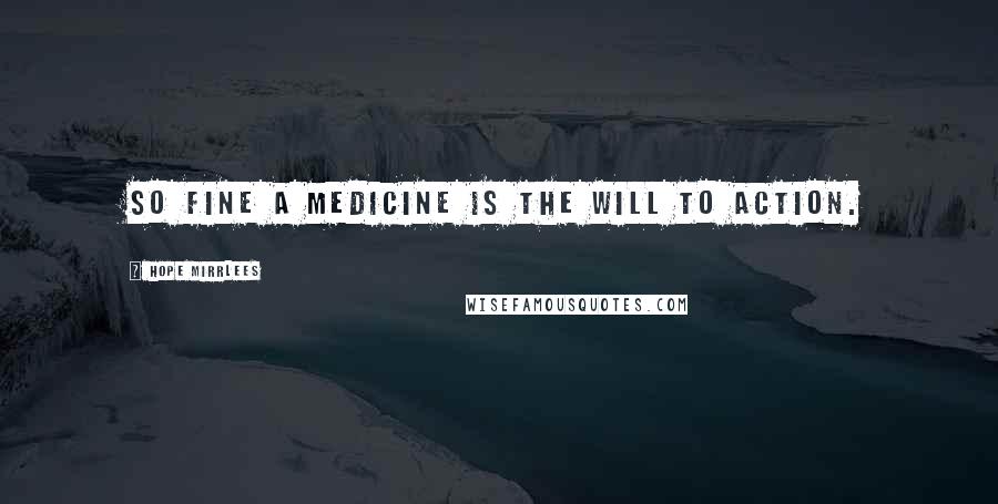 Hope Mirrlees Quotes: So fine a medicine is the will to action.