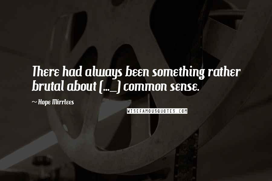 Hope Mirrlees Quotes: There had always been something rather brutal about (..._) common sense.