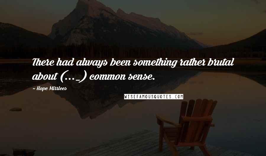 Hope Mirrlees Quotes: There had always been something rather brutal about (..._) common sense.