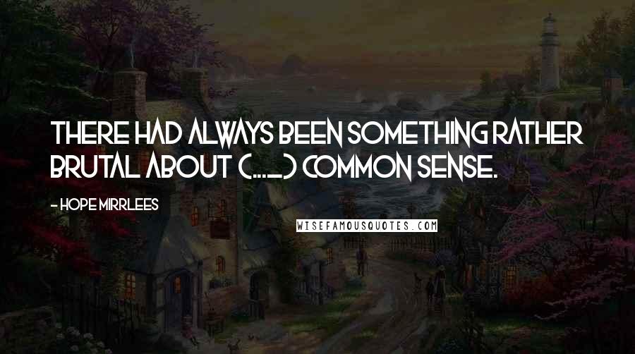 Hope Mirrlees Quotes: There had always been something rather brutal about (..._) common sense.