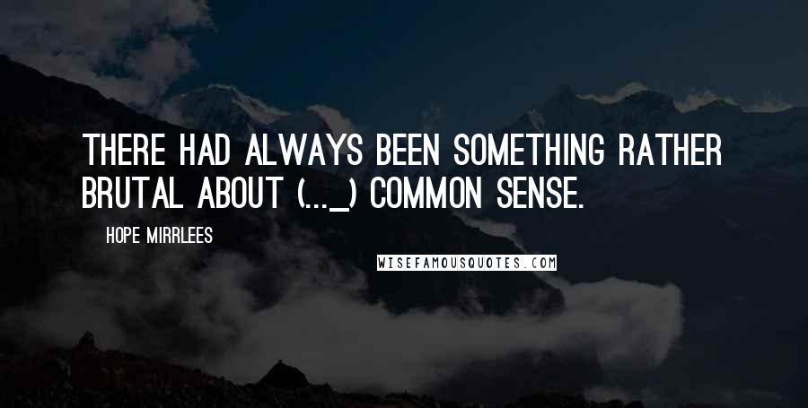 Hope Mirrlees Quotes: There had always been something rather brutal about (..._) common sense.