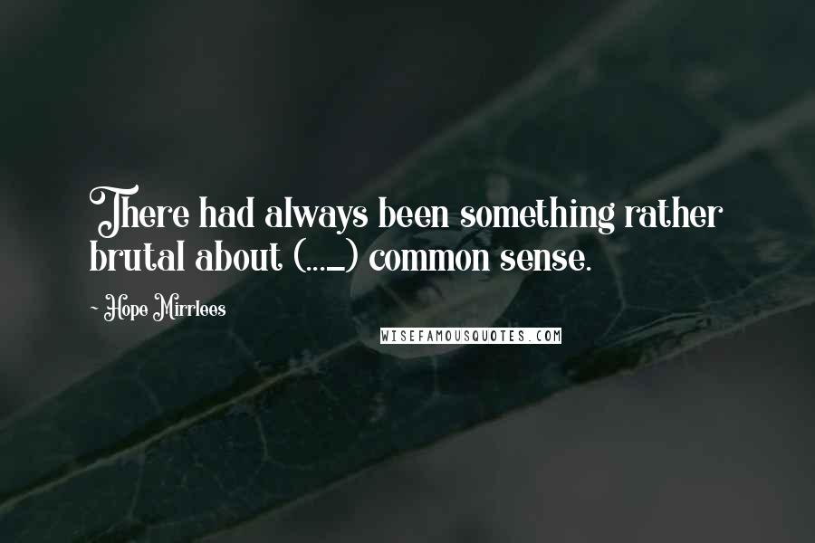 Hope Mirrlees Quotes: There had always been something rather brutal about (..._) common sense.