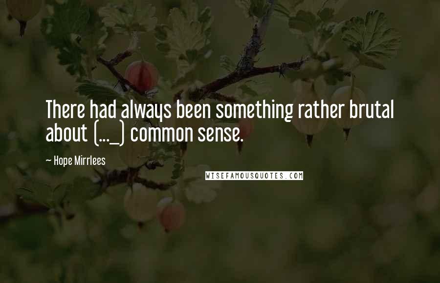 Hope Mirrlees Quotes: There had always been something rather brutal about (..._) common sense.