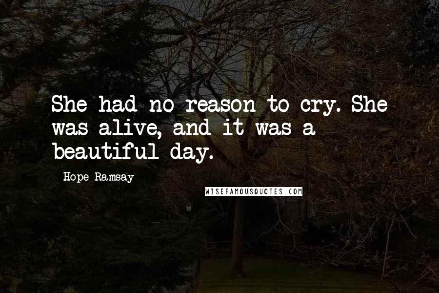 Hope Ramsay Quotes: She had no reason to cry. She was alive, and it was a beautiful day.