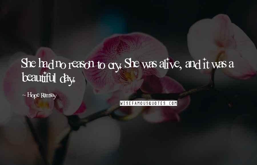 Hope Ramsay Quotes: She had no reason to cry. She was alive, and it was a beautiful day.