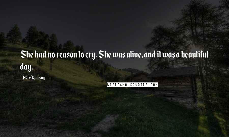 Hope Ramsay Quotes: She had no reason to cry. She was alive, and it was a beautiful day.