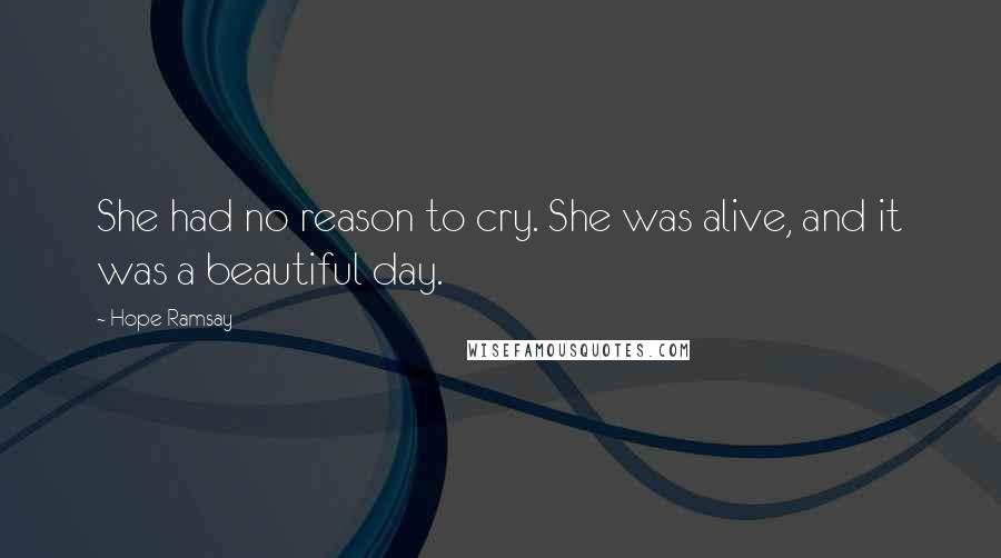 Hope Ramsay Quotes: She had no reason to cry. She was alive, and it was a beautiful day.