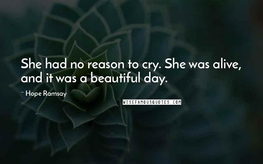 Hope Ramsay Quotes: She had no reason to cry. She was alive, and it was a beautiful day.