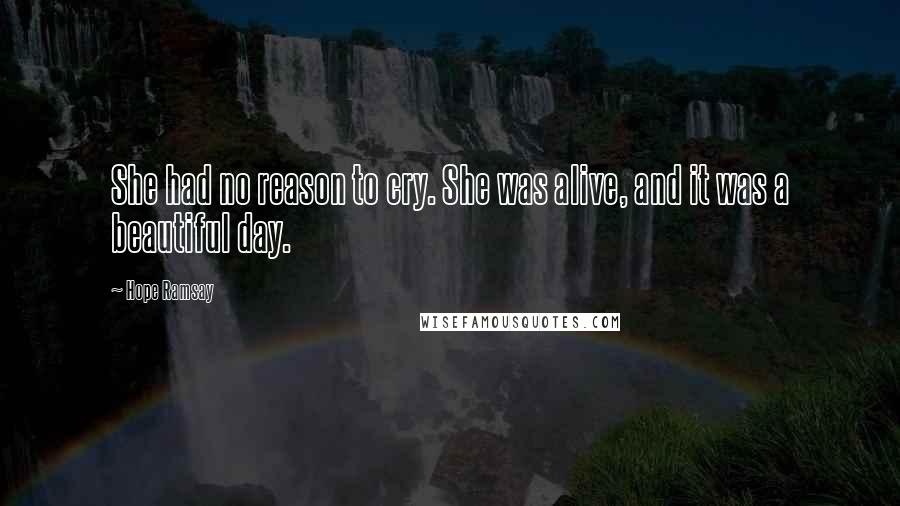 Hope Ramsay Quotes: She had no reason to cry. She was alive, and it was a beautiful day.