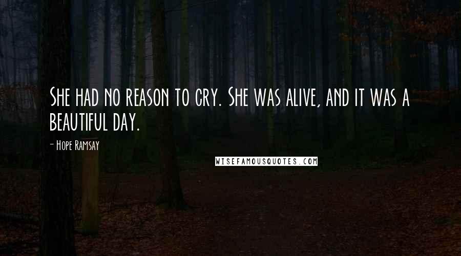 Hope Ramsay Quotes: She had no reason to cry. She was alive, and it was a beautiful day.