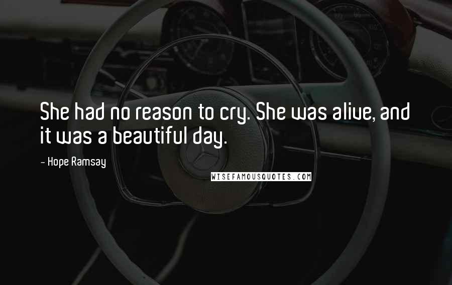 Hope Ramsay Quotes: She had no reason to cry. She was alive, and it was a beautiful day.