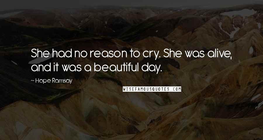 Hope Ramsay Quotes: She had no reason to cry. She was alive, and it was a beautiful day.