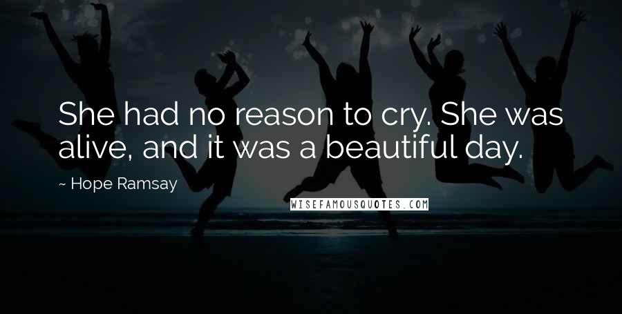 Hope Ramsay Quotes: She had no reason to cry. She was alive, and it was a beautiful day.