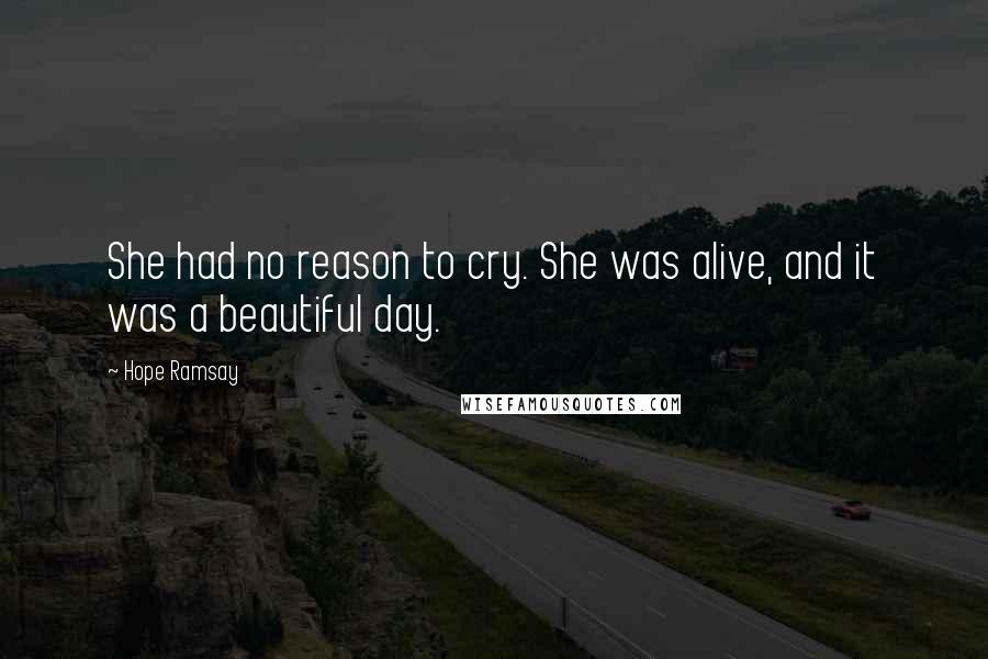 Hope Ramsay Quotes: She had no reason to cry. She was alive, and it was a beautiful day.