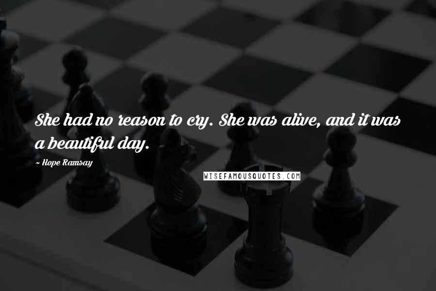 Hope Ramsay Quotes: She had no reason to cry. She was alive, and it was a beautiful day.