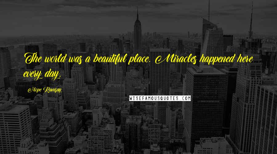 Hope Ramsay Quotes: The world was a beautiful place. Miracles happened here every day.