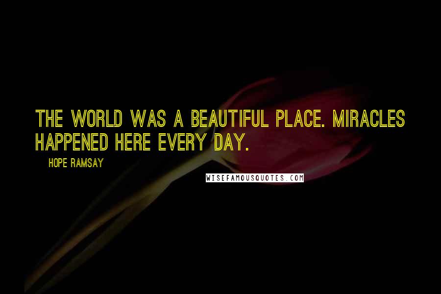 Hope Ramsay Quotes: The world was a beautiful place. Miracles happened here every day.