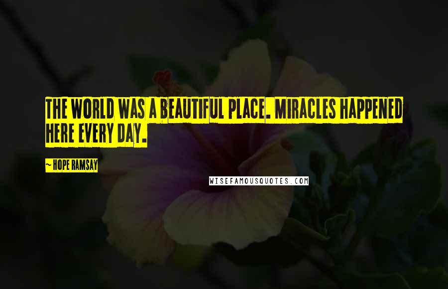 Hope Ramsay Quotes: The world was a beautiful place. Miracles happened here every day.