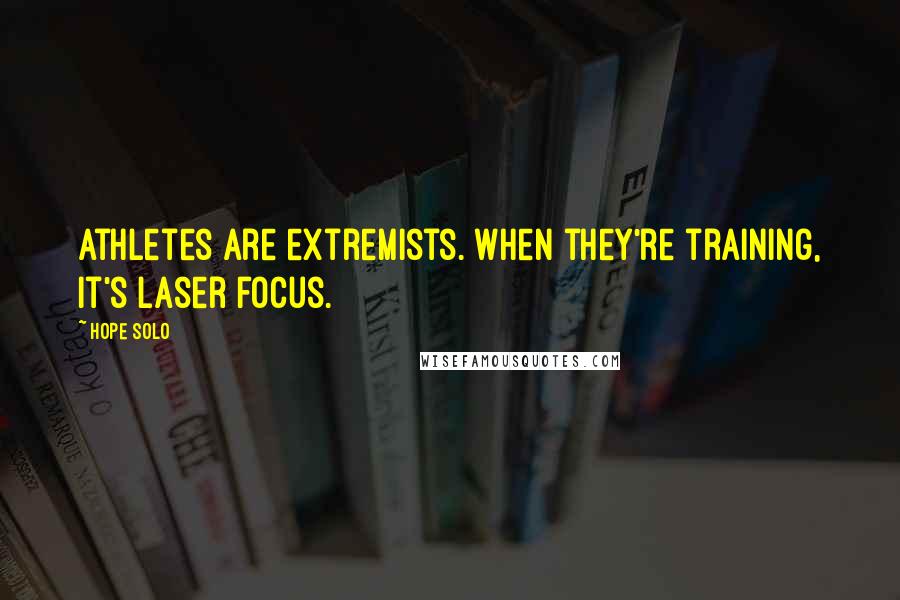 Hope Solo Quotes: Athletes are extremists. When they're training, it's laser focus.