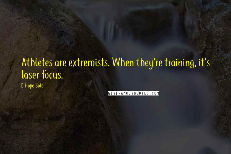 Hope Solo Quotes: Athletes are extremists. When they're training, it's laser focus.