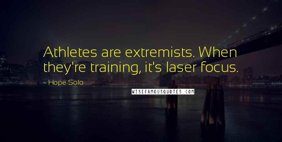 Hope Solo Quotes: Athletes are extremists. When they're training, it's laser focus.
