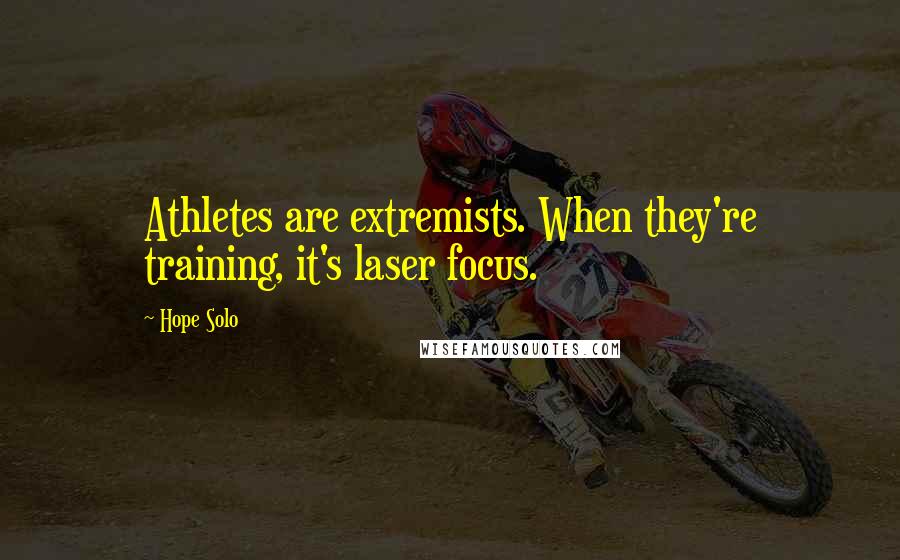Hope Solo Quotes: Athletes are extremists. When they're training, it's laser focus.