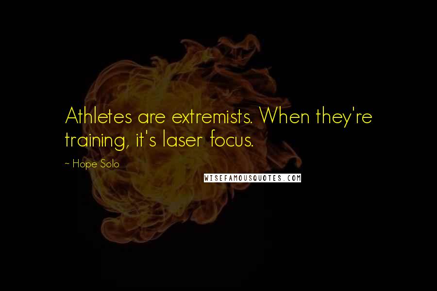 Hope Solo Quotes: Athletes are extremists. When they're training, it's laser focus.