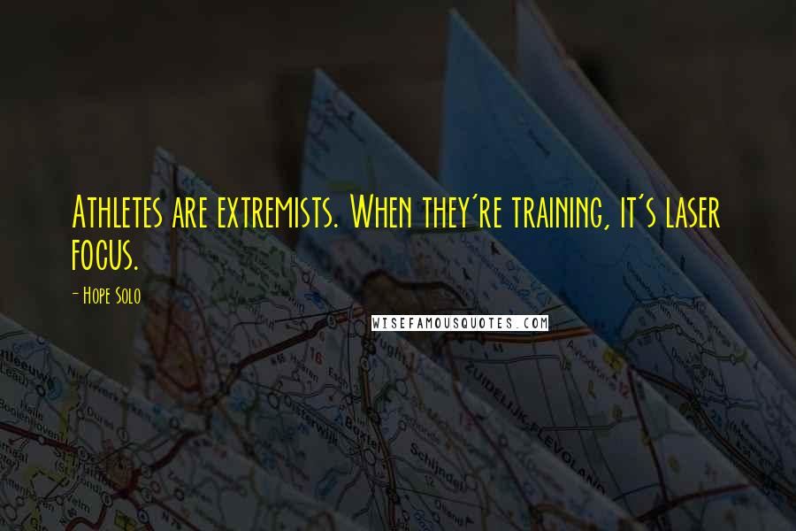 Hope Solo Quotes: Athletes are extremists. When they're training, it's laser focus.