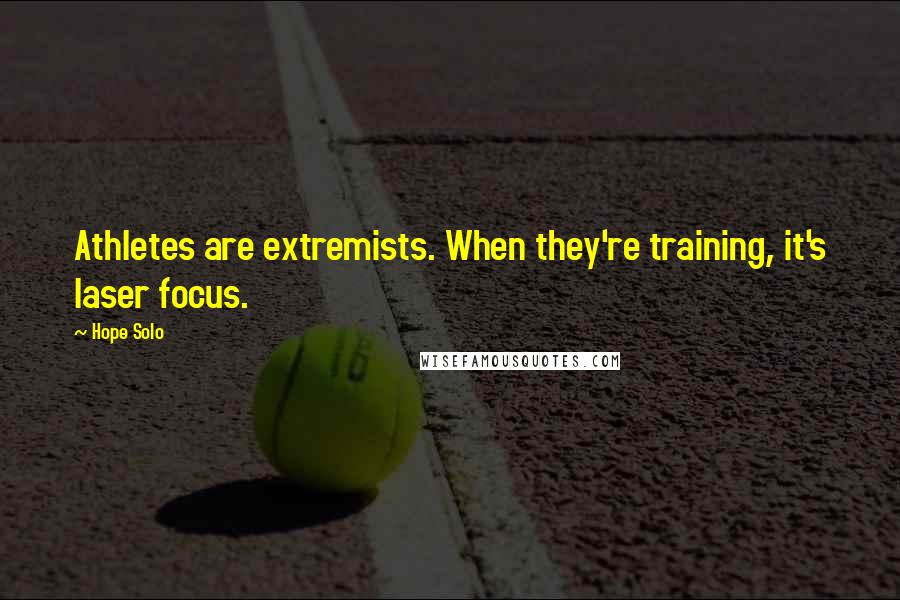 Hope Solo Quotes: Athletes are extremists. When they're training, it's laser focus.