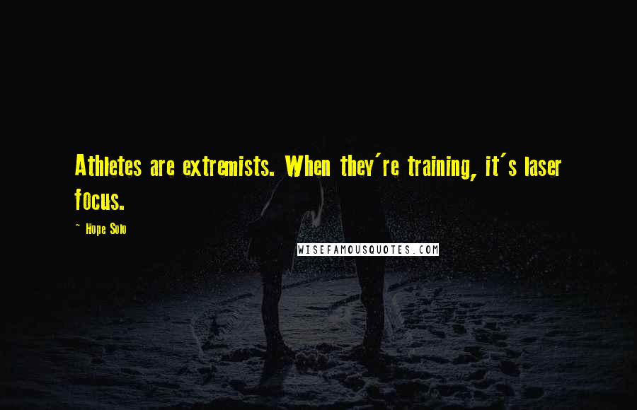 Hope Solo Quotes: Athletes are extremists. When they're training, it's laser focus.