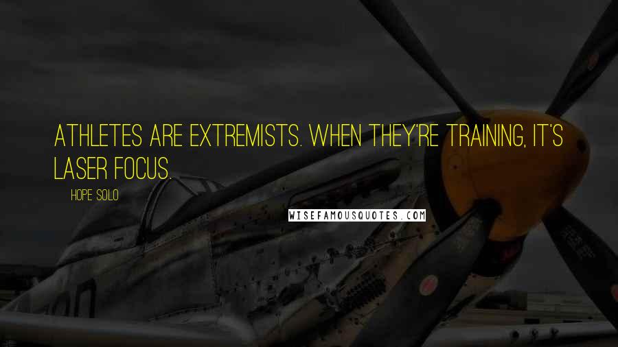 Hope Solo Quotes: Athletes are extremists. When they're training, it's laser focus.