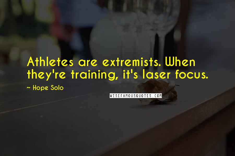 Hope Solo Quotes: Athletes are extremists. When they're training, it's laser focus.