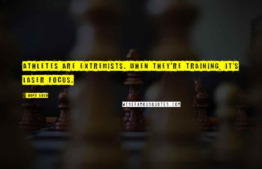 Hope Solo Quotes: Athletes are extremists. When they're training, it's laser focus.