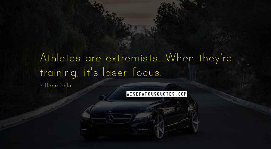 Hope Solo Quotes: Athletes are extremists. When they're training, it's laser focus.