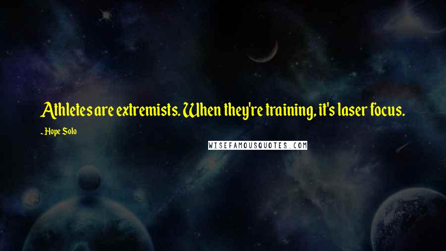 Hope Solo Quotes: Athletes are extremists. When they're training, it's laser focus.