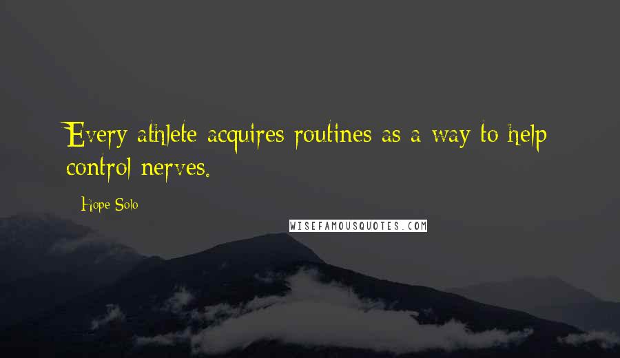 Hope Solo Quotes: Every athlete acquires routines as a way to help control nerves.
