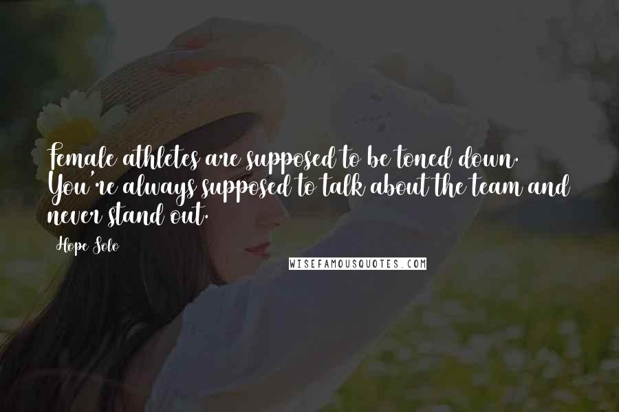 Hope Solo Quotes: Female athletes are supposed to be toned down. You're always supposed to talk about the team and never stand out.