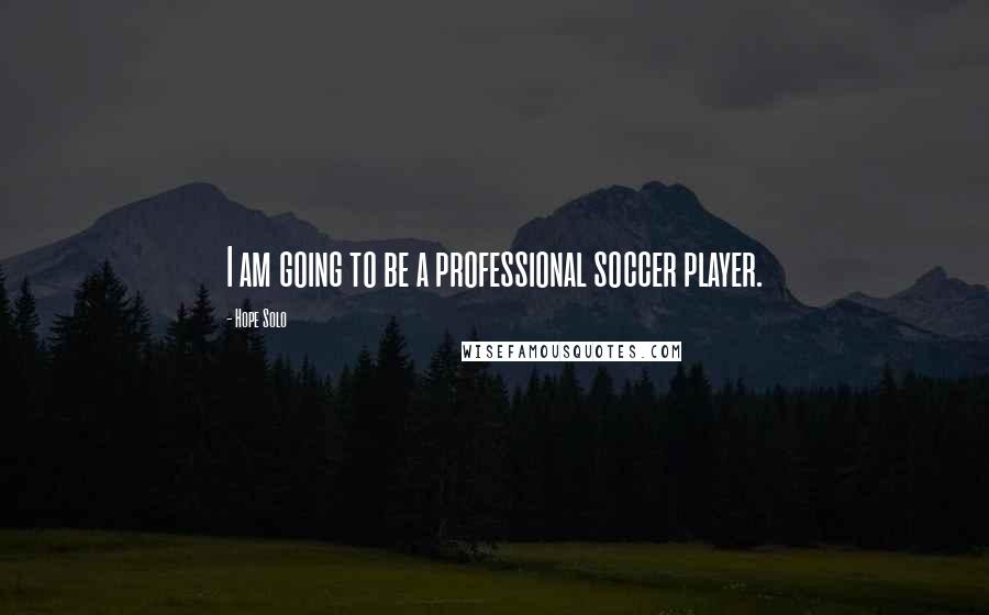 Hope Solo Quotes: I am going to be a professional soccer player.