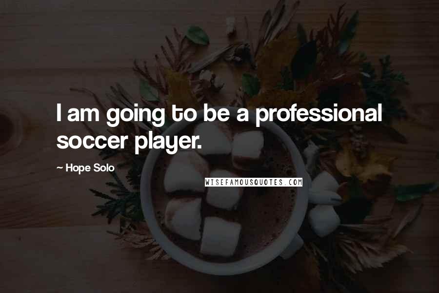 Hope Solo Quotes: I am going to be a professional soccer player.