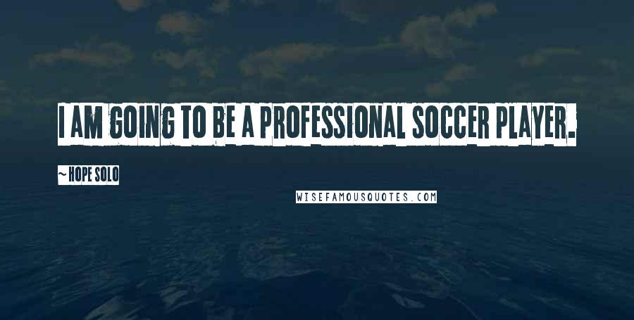 Hope Solo Quotes: I am going to be a professional soccer player.