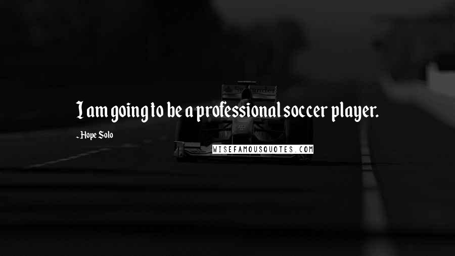 Hope Solo Quotes: I am going to be a professional soccer player.