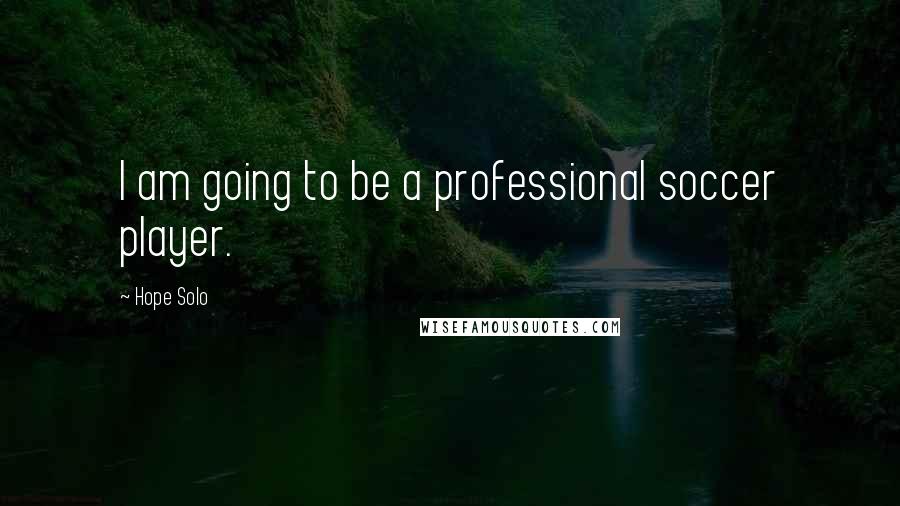 Hope Solo Quotes: I am going to be a professional soccer player.