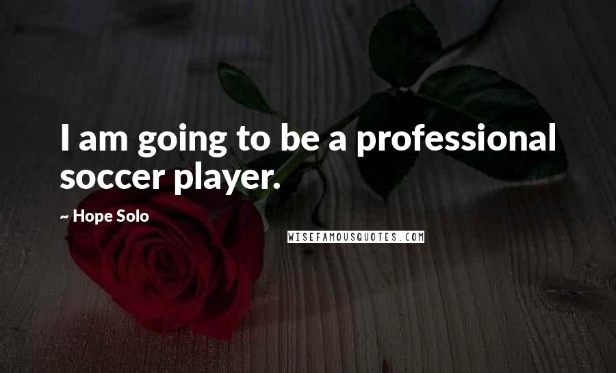 Hope Solo Quotes: I am going to be a professional soccer player.