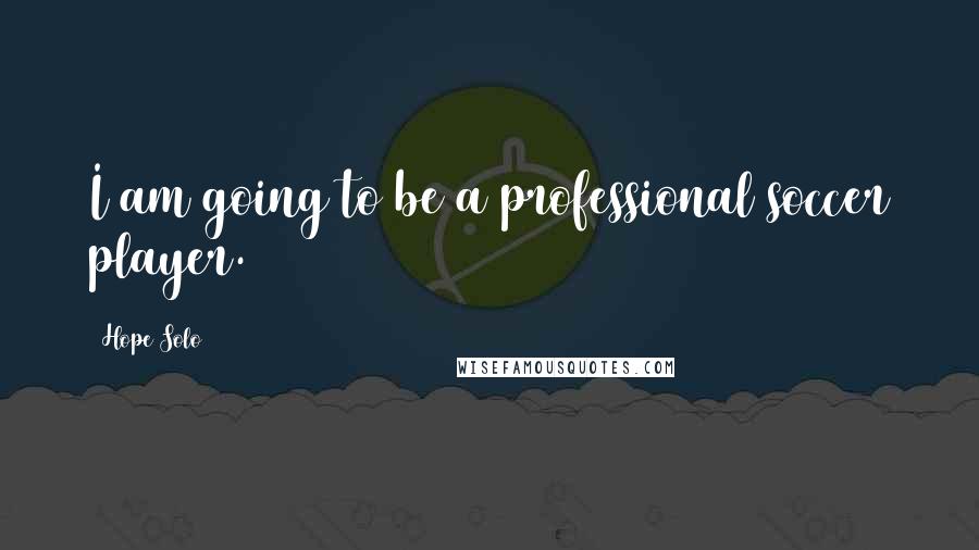 Hope Solo Quotes: I am going to be a professional soccer player.