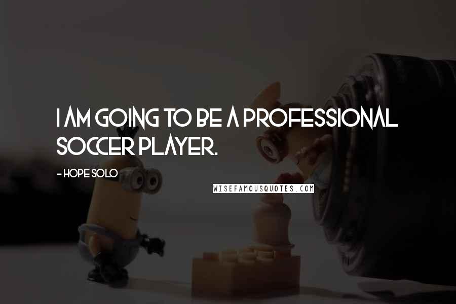 Hope Solo Quotes: I am going to be a professional soccer player.