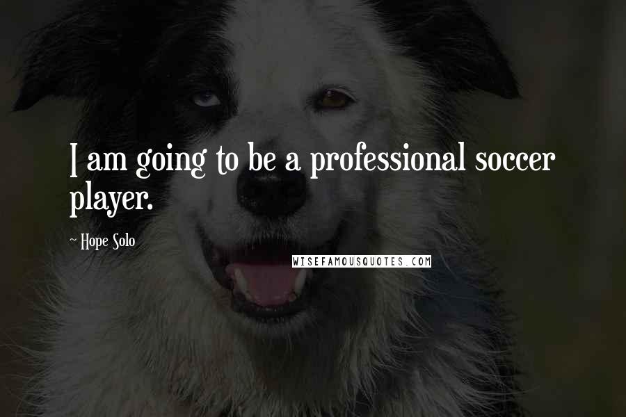 Hope Solo Quotes: I am going to be a professional soccer player.