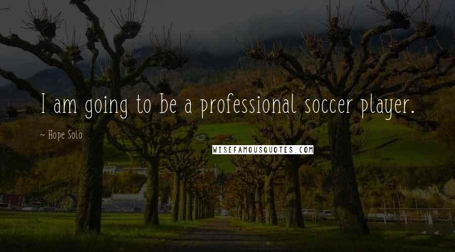 Hope Solo Quotes: I am going to be a professional soccer player.